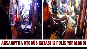 AKSARAY'DA OTOBÜS KAZASI 17 POLİS YARALANDI