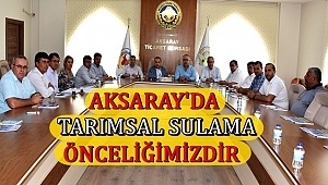 AKSARAY'DA TARIMSAL SULAMA ÖNCELİĞİMİZDİR