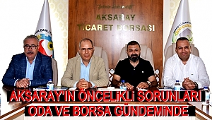 AKSARAY'IN ÖNCELİKLİ SORUNLARI ODA VE BORSA GÜNDEMİNDE