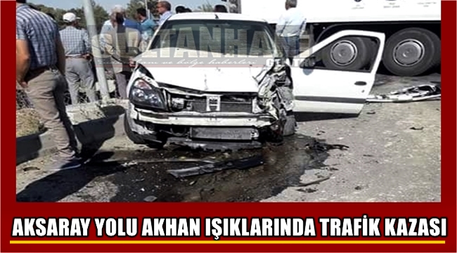AKSARAY YOLU AKHAN IŞIKLARINDA TRAFİK KAZASI