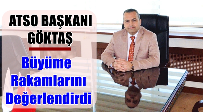 ATSO BAŞKANI GÖKTAŞ BÜYÜME RAKAMLARINI DEĞERLENDİRDİ