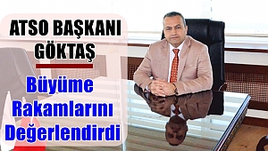 ATSO BAŞKANI GÖKTAŞ BÜYÜME RAKAMLARINI DEĞERLENDİRDİ