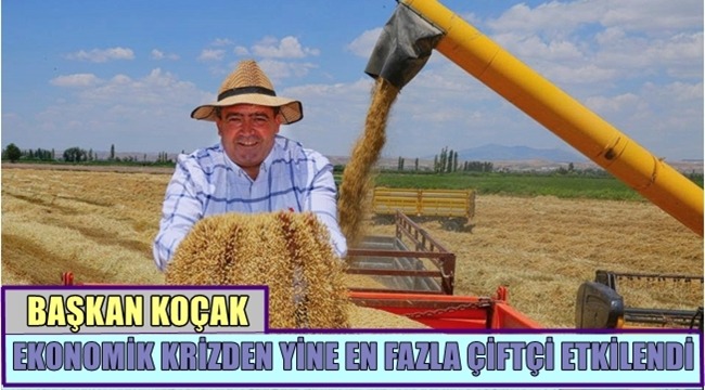 BAŞKAN KOÇAK 'EKONOMİK KRİZDEN YİNE EN FAZLA ÇİFTÇİ ETKİLENDİ'