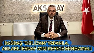 DAĞDAŞ “GİZLİ ZAM” YAPANLA, AHLAKLI ESNAF AYNI KEFEYE KONMAMALI