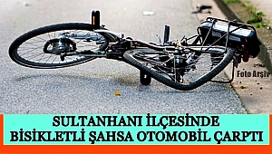 SULTANHANI İLÇESİNDE BİSİKLETLİ ŞAHSA OTOMOBİL ÇARPTI