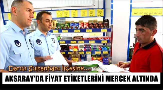 AKSARAY'DA ZABITA EKİPLERİ FİYAT ETİKETLERİNİ MERCEK ALTINA ALDI
