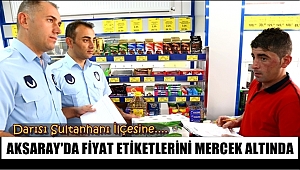 AKSARAY'DA ZABITA EKİPLERİ FİYAT ETİKETLERİNİ MERCEK ALTINA ALDI