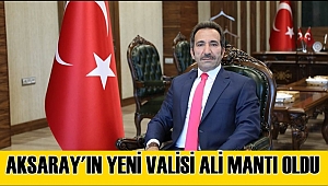 AKSARAY'IN YENİ VALİSİ ALİ MANTI OLDU. ALİ MANTI KİMDİR?