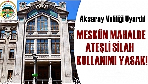 AKSARAY VALİLİĞİ UYARDI! MESKÜN MAHALDE ATEŞLİ SİLAH KULLANIMI YASAK!