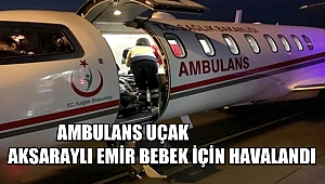 AMBULANS UÇAK AKSARAYLI EMİR BEBEK İÇİN HAVALANDI