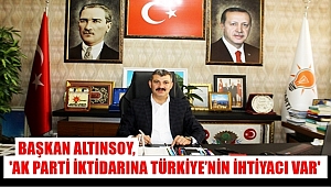 BAŞKAN ALTINSOY, 'AK PARTİ İKTİDARINA TÜRKİYE'NİN İHTİYACI VAR'