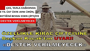 BAŞKAN KOÇAK'TAN ÖZELLİKLE KIRAÇ ÇİFTÇİSİNE UYARI, DESTEK VERİLMEYECEK!