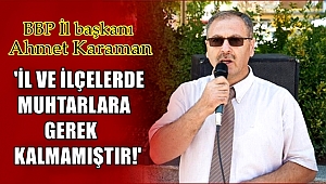 BÜYÜK BİRLİK PARTİSİ İL BAŞKANI AHMET KARAMAN'DAN MUHTARLIK KONUSUNDA AÇIKLAMA