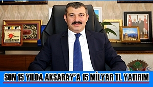 İL BAŞKANI ALTINSOY 'SON 15 YILDA AKSARAY'A 15 MİLYAR TL YATIRIM'