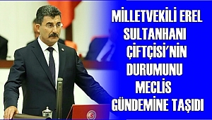 MİLLETVEKİLİ EREL SULTANHANI ÇİFTÇİSİ'NİN DURUMUNU MECLİS GÜNDEMİNE TAŞIDI