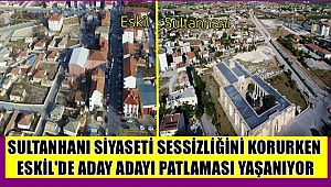SULTANHANI SİYASETİ SESSİZLİĞİNİ KORURKEN ESKİL'DE ADAY ADAYI PATLAMASI VAR