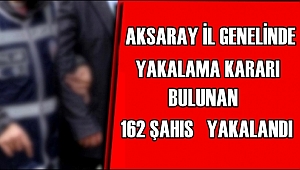 AKSARAY İL GENELİNDE YAKALAMA KARARI BULUNAN 162 ŞAHIS YAKALANDI