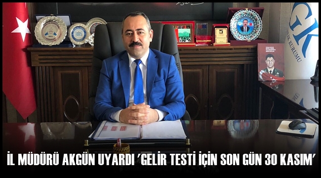 İL MÜDÜRÜ AKGÜN UYARDI 'GELİR TESTİ İÇİN SON GÜN 30 KASIM'