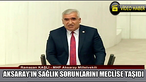 MHP MİLLETVEKİLİ KAŞLI AKSARAY'IN SAĞLIK SORUNLARINI MECLİS KÜRSÜSÜNE TAŞIDI