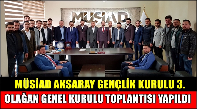 MÜSİAD AKSARAY GENÇLİK KURULU 3. OLAĞAN GENEL KURULU TOPLANTISI YAPILDI