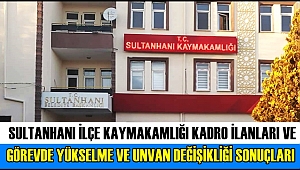 SULTANHANI İLÇE KAYMAKAMLIĞI KADRO İLANLARI VE GÖREVDE YÜKSELME VE UNVAN DEĞİŞİKLİĞİ SONUÇLARI