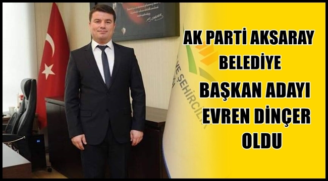 AK PARTİ AKSARAY BELEDİYE BAŞKAN ADAYI EVREN DİNÇER OLDU