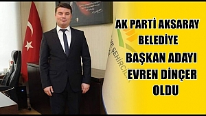 AK PARTİ AKSARAY BELEDİYE BAŞKAN ADAYI EVREN DİNÇER OLDU