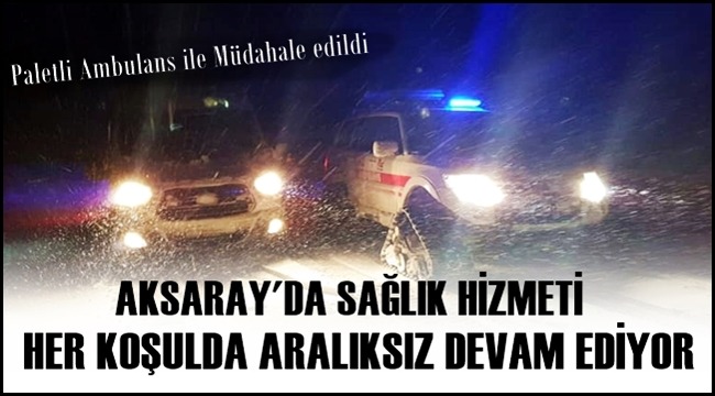AKSARAY'DA ACİL HASTAYA PALETLİ AMBULANS İLE MÜDAHALE EDİLDİ