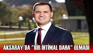 AKSARAY'DA 'BİR İHTİMAL DAHA' OLMADI!
