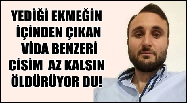 AKSARAY'DA BİR ŞAHSI YEDİĞİ EKMEĞİN İÇİNDEN ÇIKAN VİDA BENZERİ CİSİM AZ KALSIN ÖLDÜRÜYOR DU!
