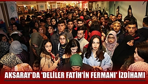 AKSARAY'DA 'DELİLER FATİH'İN FERMANI' İZDİHAMI