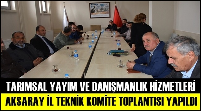 AKSARAY'DA TARIMSAL YAYIM VE DANIŞMANLIK HİZMETLERİ İL TEKNİK KOMİTE TOPLANTISI YAPILDI