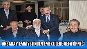 AKSARAY EMNİYETİNDEN EMEKLİLERE VEFA ÖRNEĞİ