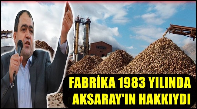 EMİN KOÇAK 'FABRİKA 1983 YILINDA AKSARAY'IN HAKKIYDI'