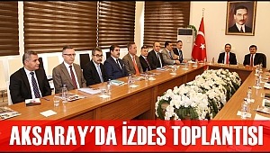 İÇİŞLERİ BAKANLIĞINCA SUNULAN HİZMETLER AKSARAY'DA İZDES TOPLANTISINDA DEĞERLENDİRİLDİ
