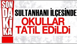 SULTANHANI İLÇESİNDE OKULLAR TATİL EDİLDİ