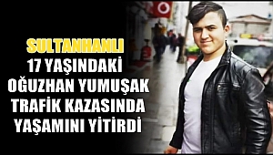 SULTANHANLI 17 YAŞINDAKİ OĞUZHAN TRAFİK KURBANI OLDU