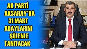 AK PARTİ AKSARAY'DA 31 MART ADAYLARINI ŞÖLENLE TANITACAK