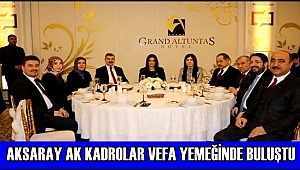AKSARAY AK KADROLAR VEFA YEMEĞİNDE BULUŞTU