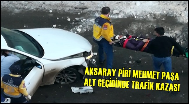 AKSARAY PİRİ MEHMET PAŞA ALT GEÇİDİNDE TRAFİK KAZASI