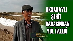 AKSARAYLI ŞEHİT BABASINDAN YOL TALEBİ
