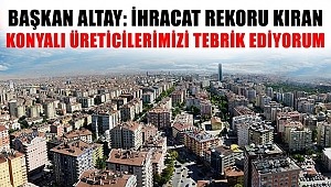 Başkan Altay 'İhracat Rekoru Kıran Konyalı Üreticilerimizi Tebrik Ediyorum'