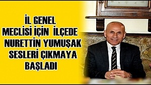 İL GENEL MECLİSİ İÇİN İLÇEDE NURETTİN YUMUŞAK SESLERİ ÇIKMAYA BAŞLADI