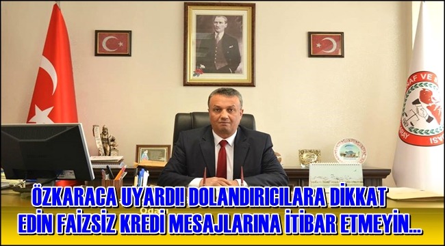 ÖZKARACA UYARDI! DOLANDIRICILARA DİKKAT EDİN FAİZSİZ KREDİ MESAJLARINA İTİBAR ETMEYİN…