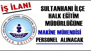 SULTANHANI İLÇE HALK EĞİTİM MÜDÜRLÜĞÜNE MAKİNE MÜHENDİSİ ALINACAK 