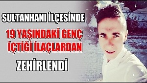 SULTANHANI İLÇESİNDE 19 YAŞINDAKİ GENÇ İÇTİĞİ İLAÇLARDAN ZEHİRLENDİ