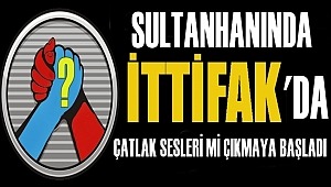 SULTANHANI İTTİFAKINDA ÇATLAK SESLERİ Mİ ÇIKMAYA BAŞLADI?