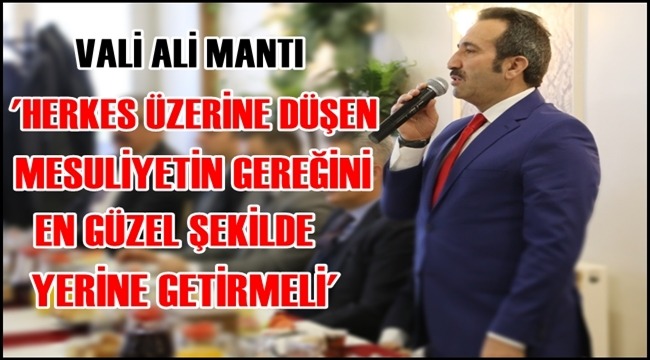 VALİ ALİ MANTI 'HERKES ÜZERİNE DÜŞEN MESULİYETİN GEREĞİNİ EN GÜZEL ŞEKİLDE YERİNE GETİRMELİ'