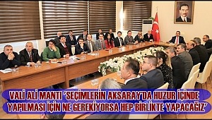 VALİ ALİ MANTI 'SEÇİMLERİN AKSARAY'DA HUZUR İÇİNDE YAPILMASI İÇİN NE GEREKİYORSA HEP BİRLİKTE YAPACAĞIZ'
