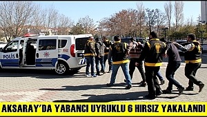 AKSARAY'DA YABANCI UYRUKLU 6 HIRSIZ YAKALANDI
